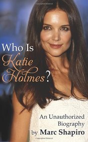 Who Is Katie Holmes?: An Unauthorized Biography
