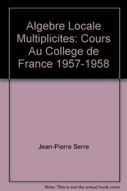Algebre Locale, Multiplicites: Cours Au College de France, 1957-1958 (Lecture Notes in Physics)