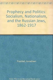 Prophecy and Politics: Socialism, Nationalism, and the Russian Jews, 1862-1917