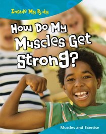 How Do My Muscles Get Strong?: Muscles and Exercise (Inside My Body)