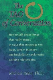 The Tao of Conversation: How to Talk About Things That Really Matter, in Ways That Encourage New Ideas, Deepen Intimacy, and Build Effective and Creative Working relationships