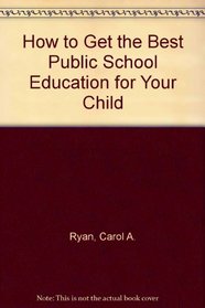 How to Get the Best Public School Education for Your Child : A Parent's Guide for the 1990s