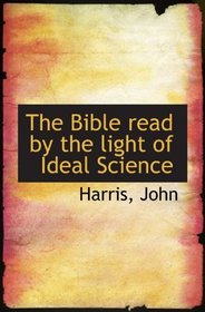 The Bible Read by the Light of Ideal Science