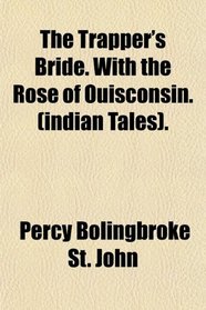 The Trapper's Bride. With the Rose of Ouisconsin. (indian Tales).