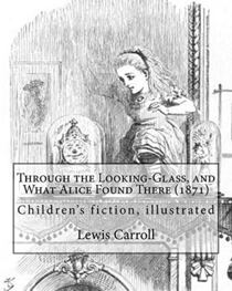Through the Looking-Glass, and What Alice Found There (1871). By: Lewis Carroll , Illustrated By: John Tenniel (1820-1914): (children's book ), illustrated