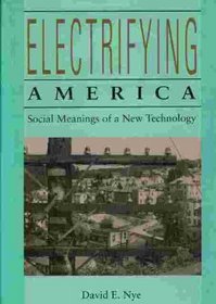 Electrifying America : Social Meanings of a New Technology, 1880-1940