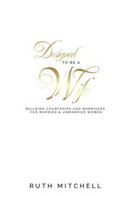 Designed to Be a Wife: Building Courtships and marriages for married & unmarried women