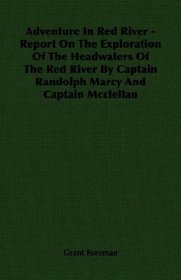 Adventure In Red River - Report On The Exploration Of The Headwaters Of The Red River By Captain Randolph Marcy And Captain Mcclellan