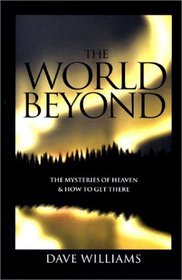 The World Beyond: Mysteries of Heaven and How to Get There