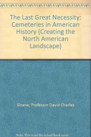 The Last Great Necessity : Cemeteries in American History (Creating the North American Landscape)