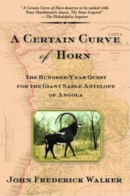 A Certain Curve of Horn: The Hundred-Year Quest for the Giant Sable Antelope of Angola