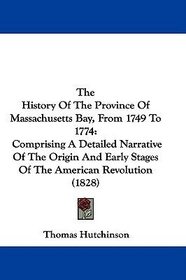 The History Of The Province Of Massachusetts Bay, From 1749 To 1774: Comprising A Detailed Narrative Of The Origin And Early Stages Of The American Revolution (1828)