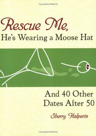 Rescue Me, He's Wearing a Moose Hat : And 40 Other Dates After 50
