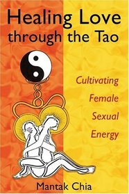 Healing Love through the Tao : Cultivating Female Sexual Energy