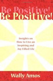 Be Positive! Insights on How to Live an Inspiring and Joy-filled Life