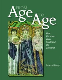 From Age to Age: How Christians Have Celebrated the Eucharist (Revised and Expanded Edition)