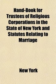 Hand-Book for Trustees of Religious Corporations in the State of New York and Statutes Relating to Marriage
