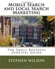 Mobile Search and Local Search Marketing: The Small Business Survival Guide (Volume 1)