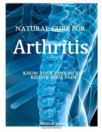 Natural Cure for Arthritis: Know Your Options to Relieve Your Pain