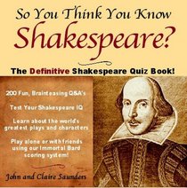 So You Think You Know Shakespeare?: The Ultimate Shakespeare Quiz Book