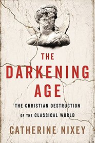 The Darkening Age: The Christian Destruction of the Classical World