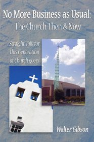 No More Business as Usual: The Church Then & Now: Straight Talk for this Generation of Church-goers