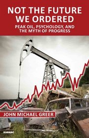 Not the Future We Ordered: The Psychology of Peak Oil and the Myth of Eternal Progress