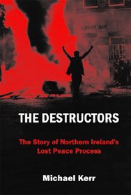 The Destructors: The Story of Northern Ireland's Lost Peace Process