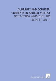 Currents and Counter-Currents in Medical Science: With Other Addresses and Essays [ 1861 ]