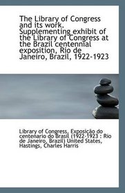 The Library of Congress and its work. Supplementing exhibit of the Library of Congress at the Brazil