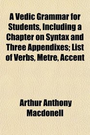 A Vedic Grammar for Students, Including a Chapter on Syntax and Three Appendixes; List of Verbs, Metre, Accent