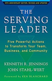 The Serving Leader: Five Powerful Actions to Transform Your Team, Business, and Community