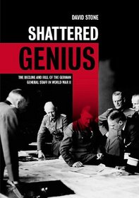 SHATTERED GENIUS: The Decline and Fall of the German General Staff in World War II
