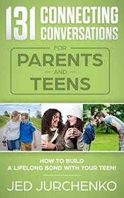 131 Connecting Conversations for Parents and Teens: How to build a lifelong bond with your teen!