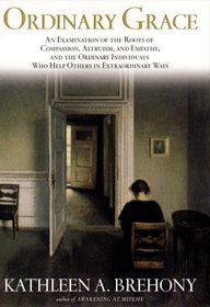 Ordinary Grace: An Examination of the Roots of Compassion, Altruism, and Empathy, and the Ordinary Individuals Who Help Others in Extraordinary Ways