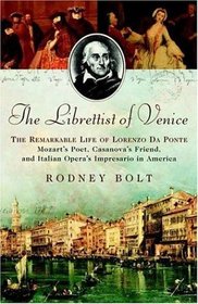 The Librettist of Venice: The Remarkable Life of Lorenzo da Ponte Mozart's Poet, Casanova's Friend, and Italian Opera's Impresario in America