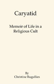 Caryatid: Memoir of Life in a Religious Cult