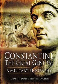 CONSTANTINE THE GREAT GENERAL: A Military Biography