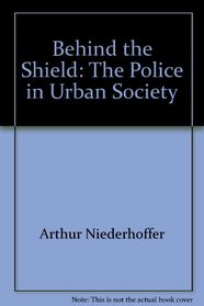 Behind the Shield: The Police in Urban Society