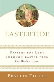 Eastertide : Prayers for Lent Through Easter from The Divine Hours (Tickle, Phyllis)