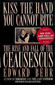 Kiss the Hand You Cannot Bite : The Rise and Fall of the Ceausescus