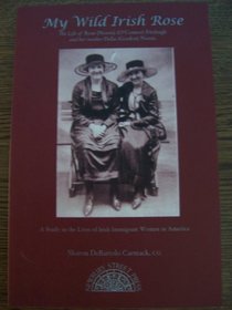 My wild Irish rose: The life of Rose (Norris) (O'connor) Fitzhugh and her mother Delia (Gordon) Norris : a study in the lives of Irish immigrant women ... with a summary of matrilineal generations