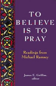 To Believe Is to Pray: Readings from Michael Ramsey