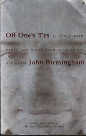 Off one's tits: ill-considered rants and raves from a graceless oaf named John Birmingham