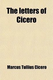 The Letters of Cicero; The Whole Extant Correspondence in Chronological Order