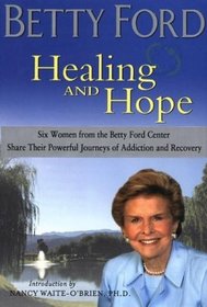 Healing and Hope: Six Women from the Betty Ford Center Share Their Powerful Journeys of Addiction and Recovery