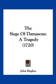 The Siege Of Damascus: A Tragedy (1720)