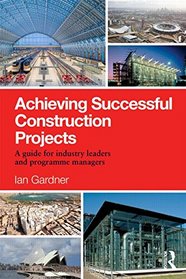 Achieving Successful Construction Projects: A Guide for Industry Leaders and Programme Managers