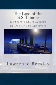 The Loss of the S.S. Titanic: Its Story and Its Lessons By One Of The Survivors
