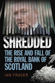Shredded: The Rise and Fall of the Royal Bank of Scotland